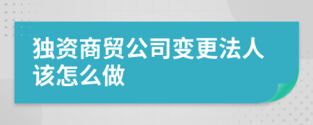 獨資商貿(mào)公司變更法人該怎么做