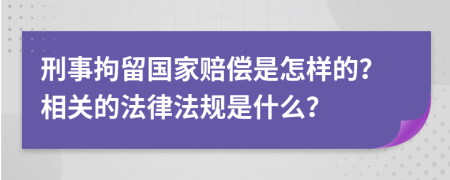 刑事拘留國(guó)家賠償是怎樣的？相關(guān)的法律法規(guī)是什么？