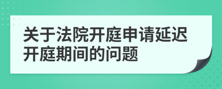 關(guān)于法院開庭申請延遲開庭期間的問題