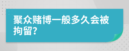 聚眾賭博一般多久會(huì)被拘留？