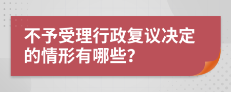 不予受理行政復(fù)議決定的情形有哪些？