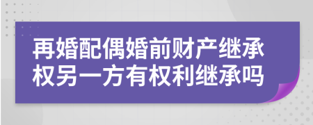 再婚配偶婚前財(cái)產(chǎn)繼承權(quán)另一方有權(quán)利繼承嗎