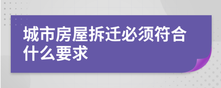 城市房屋拆遷必須符合什么要求