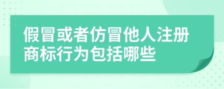 假冒或者仿冒他人注冊商標行為包括哪些