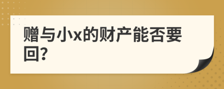 贈(zèng)與小x的財(cái)產(chǎn)能否要回？