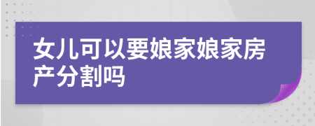 女兒可以要娘家娘家房產(chǎn)分割嗎