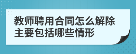教師聘用合同怎么解除主要包括哪些情形