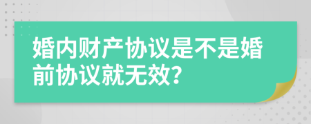 婚內(nèi)財(cái)產(chǎn)協(xié)議是不是婚前協(xié)議就無(wú)效？