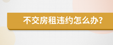 不交房租違約怎么辦？
