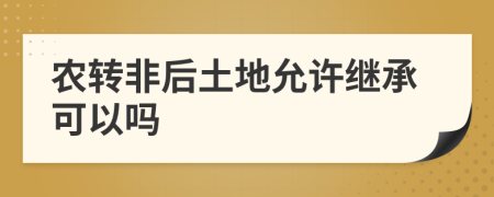 農轉非后土地允許繼承可以嗎