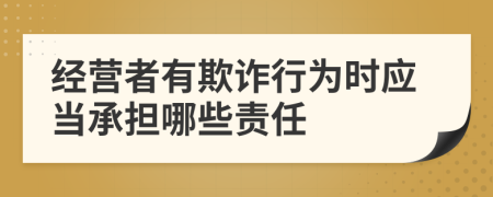 經(jīng)營(yíng)者有欺詐行為時(shí)應(yīng)當(dāng)承擔(dān)哪些責(zé)任
