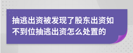 抽逃出資被發(fā)現(xiàn)了股東出資如不到位抽逃出資怎么處置的