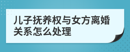 兒子撫養(yǎng)權(quán)與女方離婚關(guān)系怎么處理