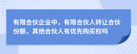 有限合伙企業(yè)中，有限合伙人轉讓合伙份額，其他合伙人有優(yōu)先購買權嗎