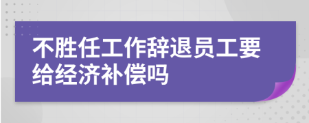 不勝任工作辭退員工要給經濟補償嗎