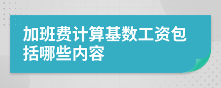 加班費(fèi)計(jì)算基數(shù)工資包括哪些內(nèi)容