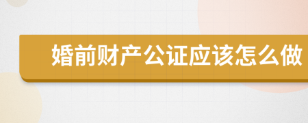 婚前財(cái)產(chǎn)公證應(yīng)該怎么做