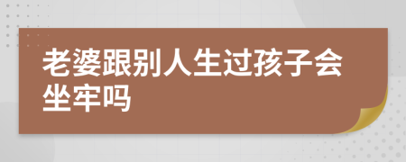 老婆跟別人生過(guò)孩子會(huì)坐牢嗎