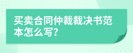 買賣合同仲裁裁決書范本怎么寫？