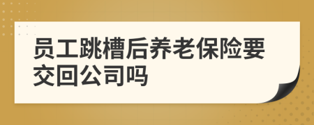 員工跳槽后養(yǎng)老保險(xiǎn)要交回公司嗎