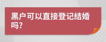 黑戶可以直接登記結(jié)婚嗎?