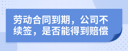勞動合同到期，公司不續(xù)簽，是否能得到賠償