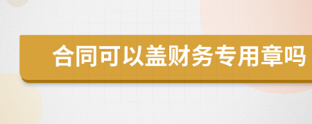 合同可以蓋財(cái)務(wù)專用章嗎