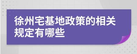 徐州宅基地政策的相關(guān)規(guī)定有哪些