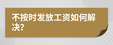 不按時發(fā)放工資如何解決？