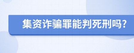 集資詐騙罪能判死刑嗎?