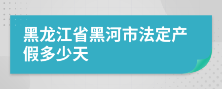 黑龍江省黑河市法定產(chǎn)假多少天
