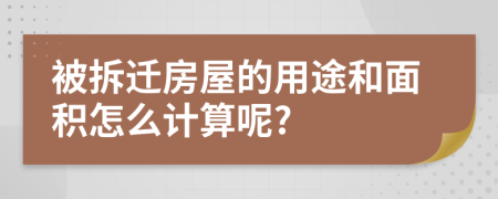 被拆遷房屋的用途和面積怎么計算呢?