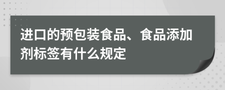進(jìn)口的預(yù)包裝食品、食品添加劑標(biāo)簽有什么規(guī)定