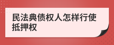 民法典債權(quán)人怎樣行使抵押權(quán)