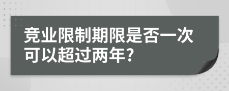競業(yè)限制期限是否一次可以超過兩年?