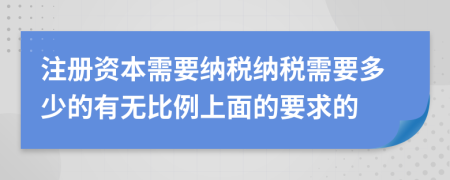 注冊(cè)資本需要納稅納稅需要多少的有無(wú)比例上面的要求的