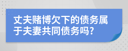 丈夫賭博欠下的債務(wù)屬于夫妻共同債務(wù)嗎?