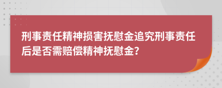 刑事責(zé)任精神損害撫慰金追究刑事責(zé)任后是否需賠償精神撫慰金？
