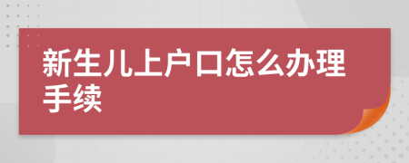 新生兒上戶口怎么辦理手續(xù)