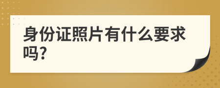 身份證照片有什么要求嗎?