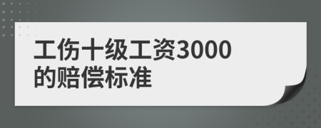 工傷十級工資3000的賠償標(biāo)準(zhǔn)
