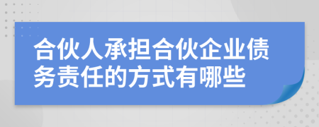 合伙人承擔合伙企業(yè)債務責任的方式有哪些