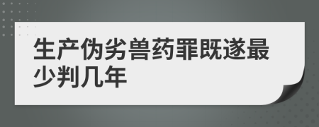 生產(chǎn)偽劣獸藥罪既遂最少判幾年