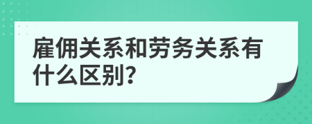雇傭關(guān)系和勞務(wù)關(guān)系有什么區(qū)別？