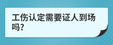 工傷認定需要證人到場嗎?