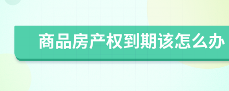商品房產(chǎn)權(quán)到期該怎么辦