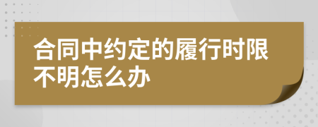 合同中約定的履行時(shí)限不明怎么辦