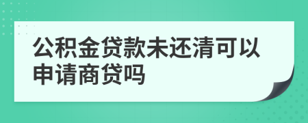 公積金貸款未還清可以申請商貸嗎