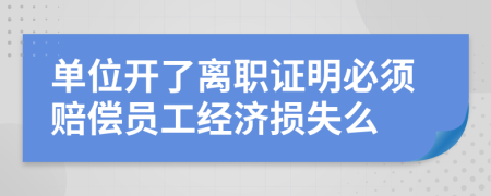 單位開(kāi)了離職證明必須賠償員工經(jīng)濟(jì)損失么