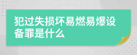 犯過失損壞易燃易爆設(shè)備罪是什么